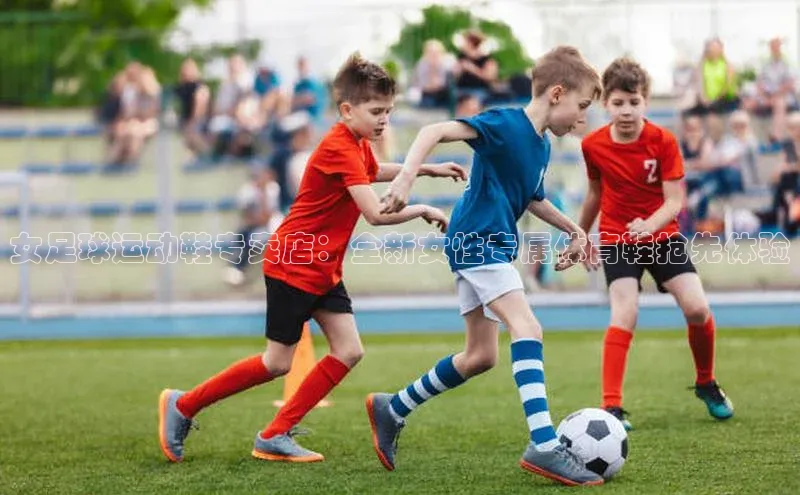 zoty中欧体育官方网站雷柏科技女足球运动鞋专卖店：全新女性专属体育鞋抢先体验