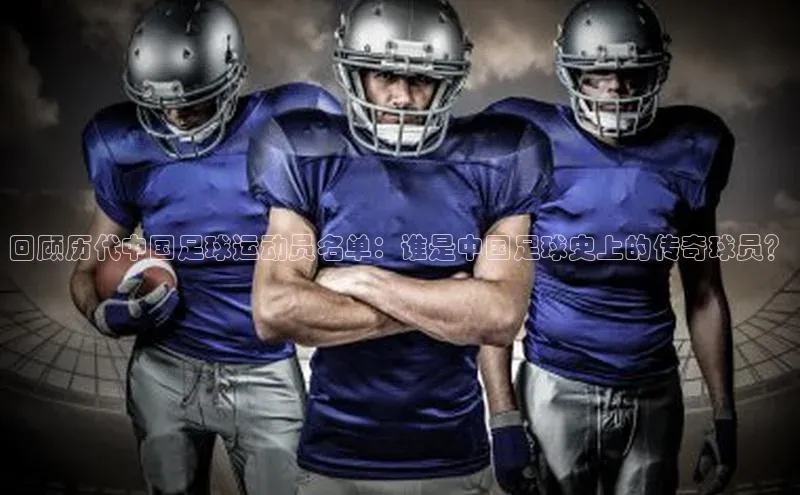 zoty中欧体育网址百度学术回顾历代中国足球运动员名单：谁是中国足球史上的传奇球员？