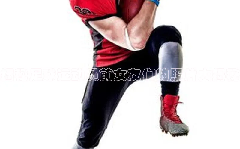 中欧体育百度游戏揭秘足球运动员前女友们的照片大揭秘