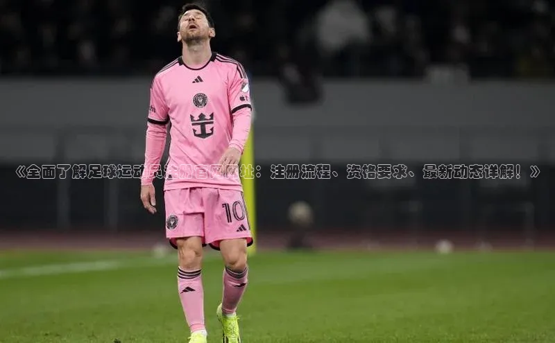 中欧app下载官网最新版中海达《全面了解足球运动员注册官网网址：注册流程、资格要求、最新动态详解！》