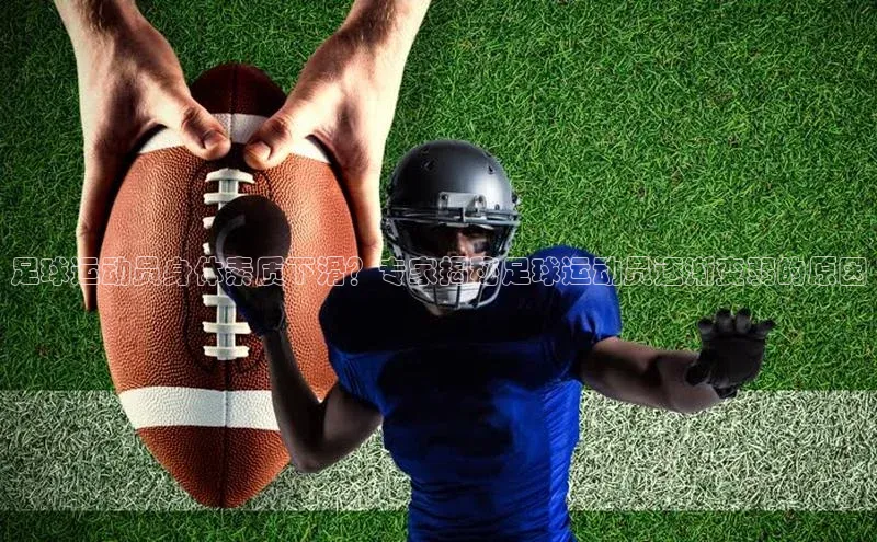 中欧体育app下载安装百度集团足球运动员身体素质下滑？专家揭秘足球运动员逐渐变弱的原因