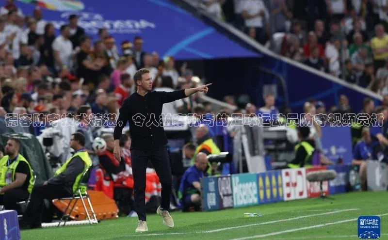 zoty官网登录入口手机版遥望科技德容防守技术精湛，令人拍案称奇的足球运动员防守视频赏析