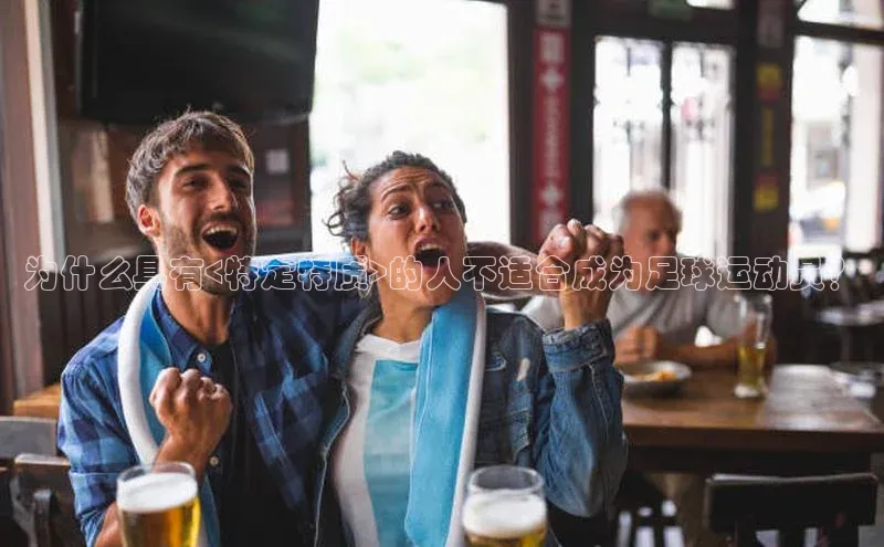 中欧体育网页百度众测为什么具有<特定特质>的人不适合成为足球运动员？