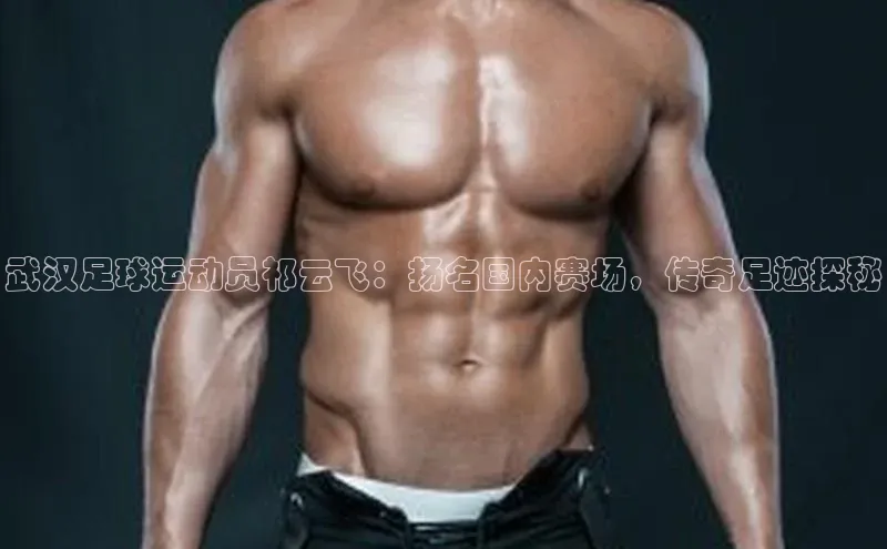 zoty中欧体育网址百度学术武汉足球运动员祁云飞：扬名国内赛场，传奇足迹探秘