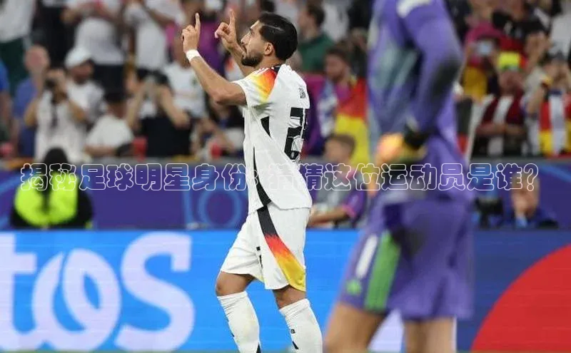 中欧体育app下载汉得信息揭秘足球明星身份: 猜猜这位运动员是谁？