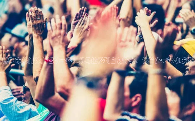 zoty中欧体育全站小米德阳市热门体育活动一览：从马拉松到自行车赛，体验多元运动乐趣