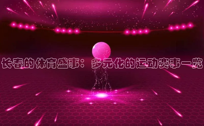 下载中欧体育百度取证长春的体育盛事：多元化的运动赛事一览