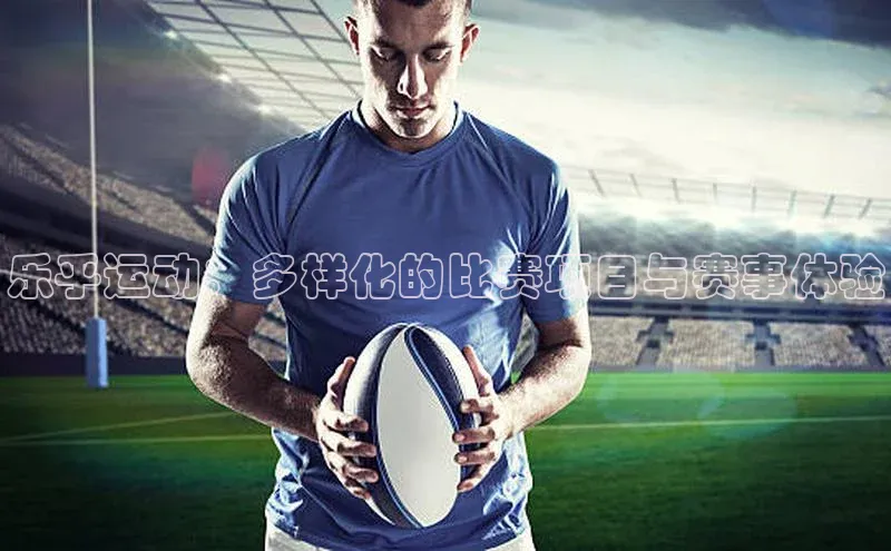 zoty官网登录入口手机版遥望科技乐乎运动：多样化的比赛项目与赛事体验