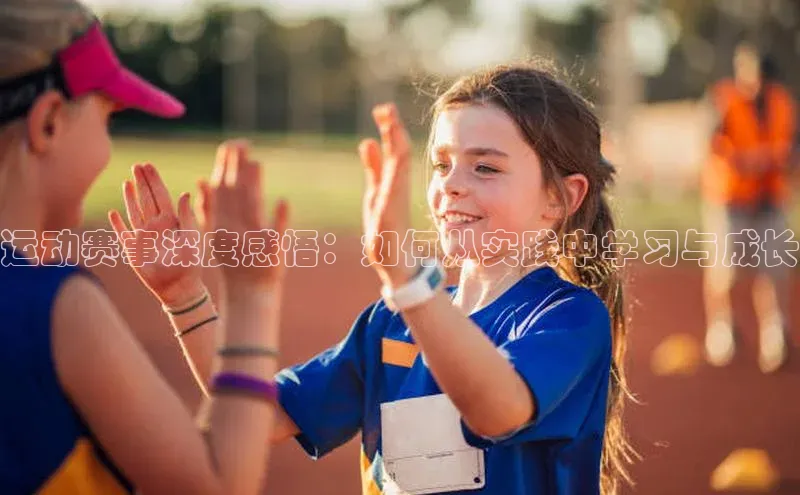 运动赛事深度感悟：如何从实践中学习与成长