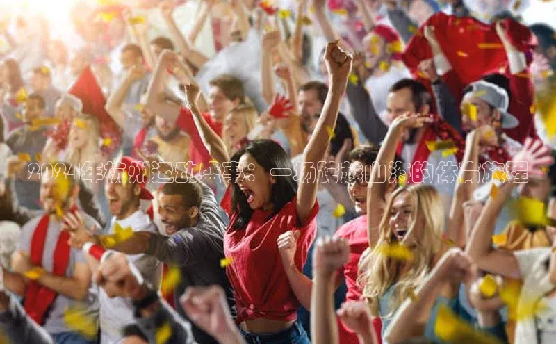 2024年杭州运动盛事：一场跨越山海的体育旅程