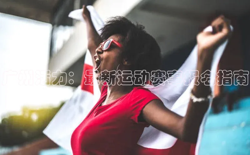 广州活力：最新运动赛事报名指南