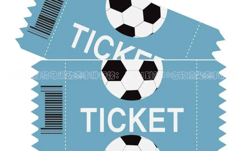 世界顶级骑马运动赛事排行榜：从第1到第10名的顶尖赛事分析