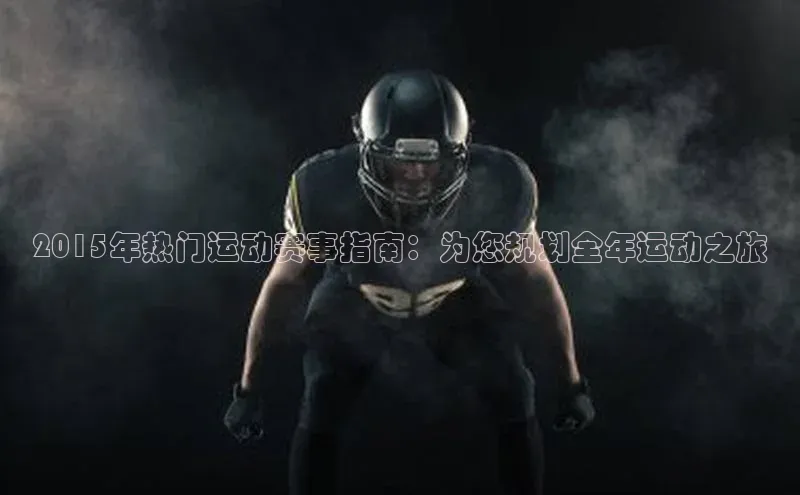 2015年热门运动赛事指南：为您规划全年运动之旅