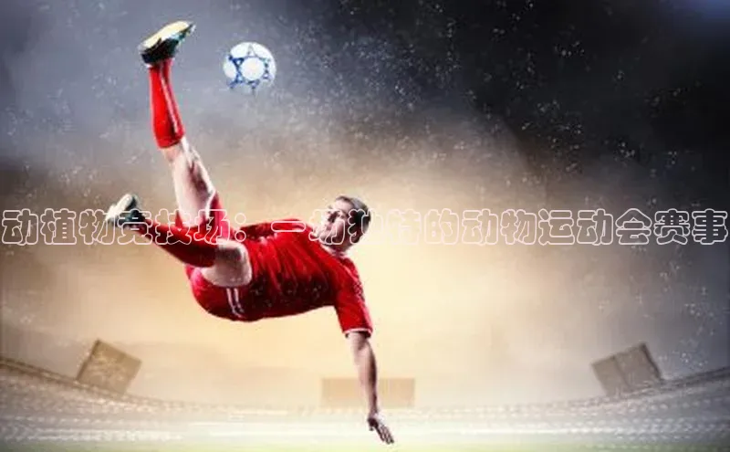 动植物竞技场：一场独特的动物运动会赛事