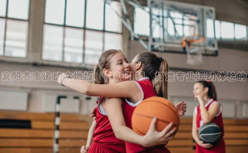 襄阳赛事运动木地板：创新引领，打造专业运动体验的