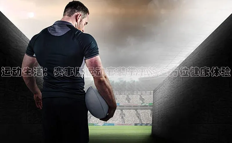 运动生活：赛事版运动套装带来的全方位健康体验