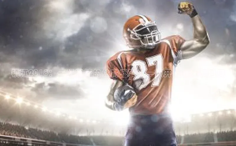 镇江2018：一场激情的体育盛宴——从开幕到闭幕回顾