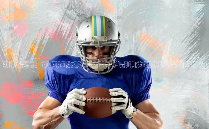 赞助赛事：如何在体育界塑造品牌影响力和提高资金回报？