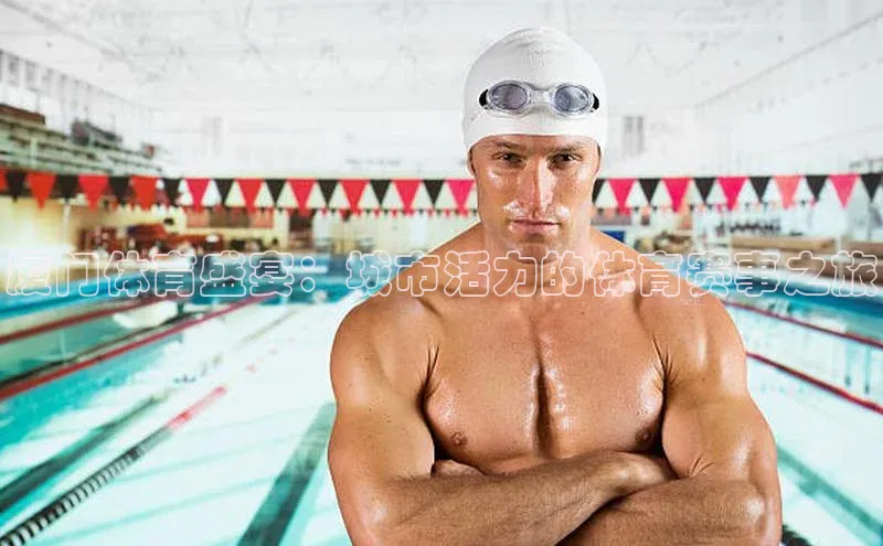 厦门体育盛宴：城市活力的体育赛事之旅