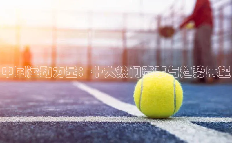 中国运动力量：十大热门赛事与趋势展望