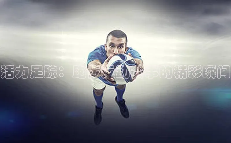 活力足踪：跑步运动赛事的精彩瞬间
