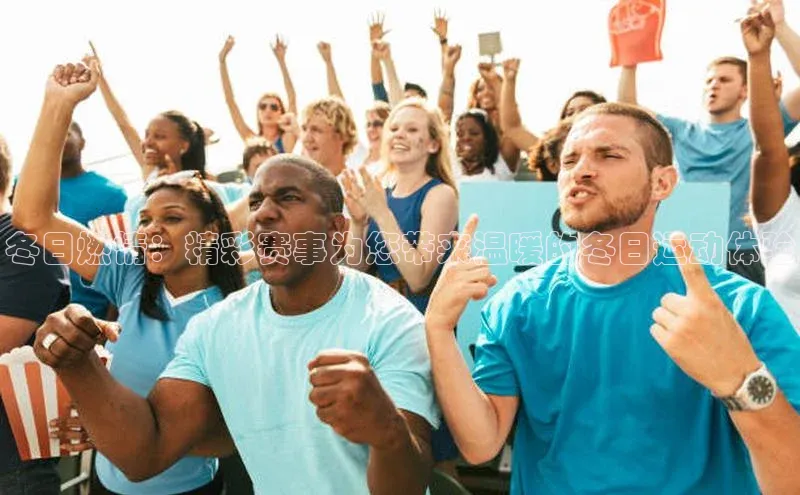 冬日燃情：精彩赛事为您带来温暖的冬日运动体验