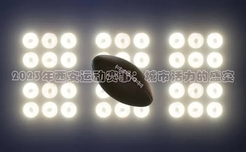 2023年西安运动赛事：城市活力的盛宴