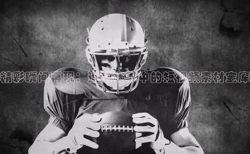 精彩瞬间再现：运动赛事中的短视频素材宝库