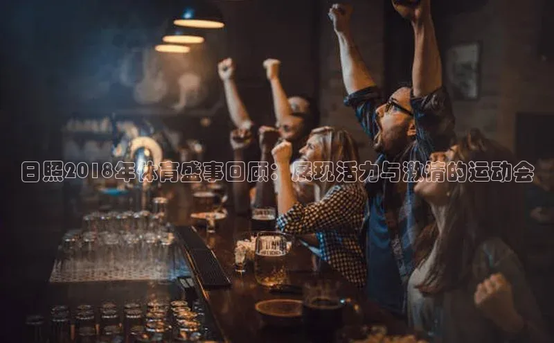 日照2018年体育盛事回顾：展现活力与激情的运动会