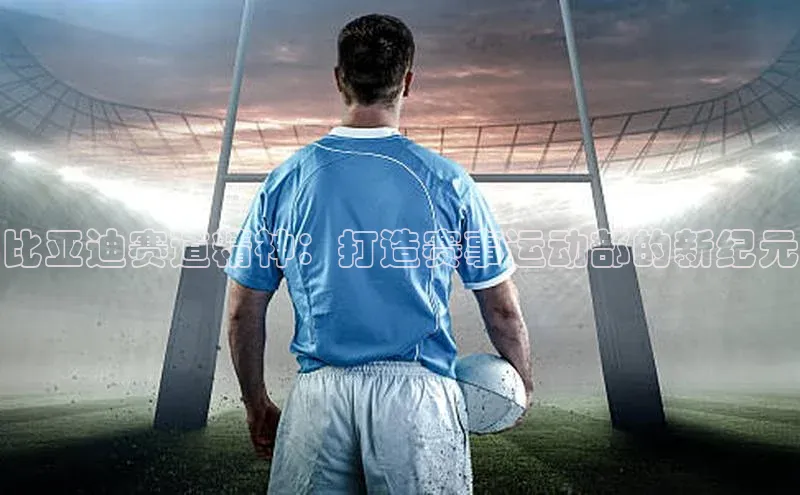 比亚迪赛道精神：打造赛事运动部的新纪元