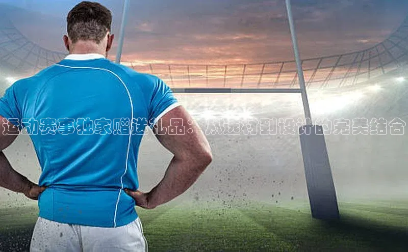 运动赛事独家赠送礼品：从选材到设计的完美结合