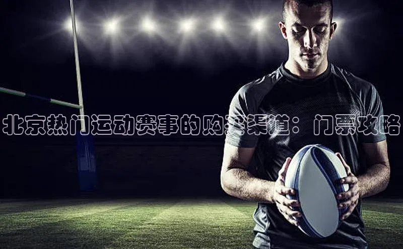 北京热门运动赛事的购买渠道：门票攻略