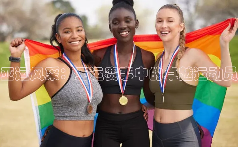 亚运风采：亚运赛事中的卓越运动员