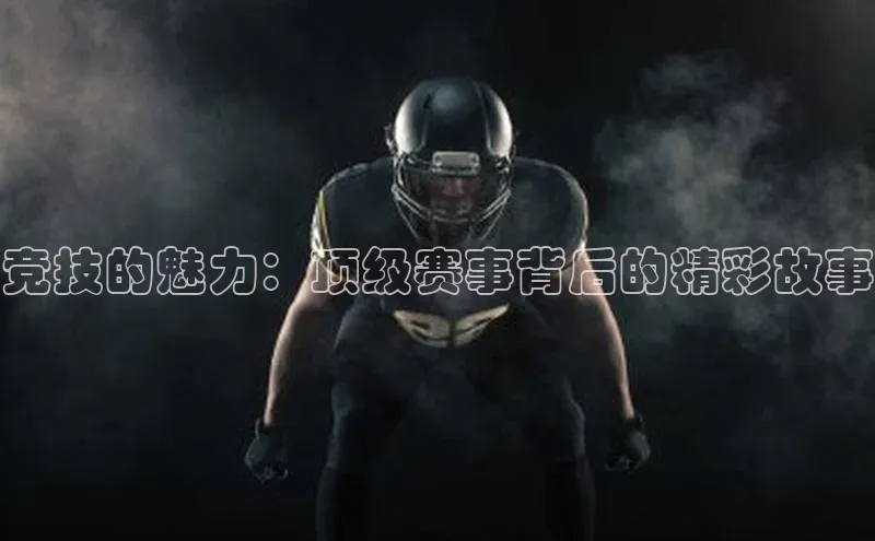竞技的魅力：顶级赛事背后的精彩故事