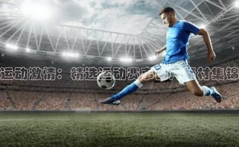 运动激情：精选运动赛事图片素材集锦