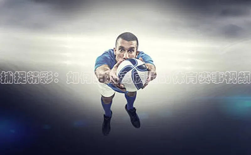捕捉精彩：如何拍摄高质量的体育赛事视频