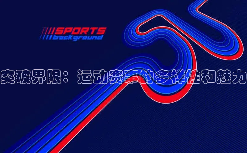 突破界限：运动赛事的多样性和魅力