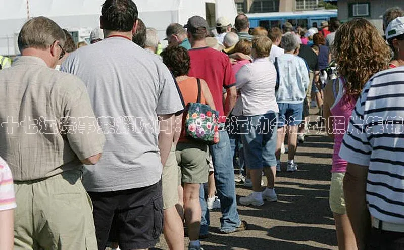 十七运赛事荣耀瞬间：精选运动会运动照片集锦