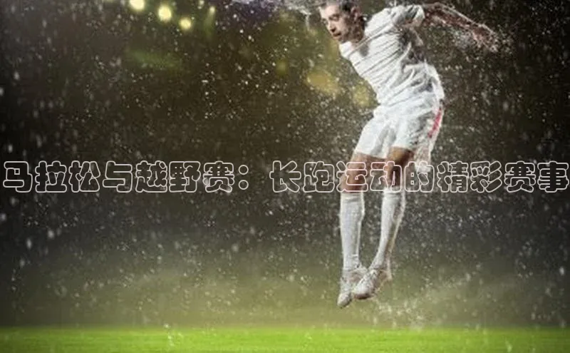 马拉松与越野赛：长跑运动的精彩赛事