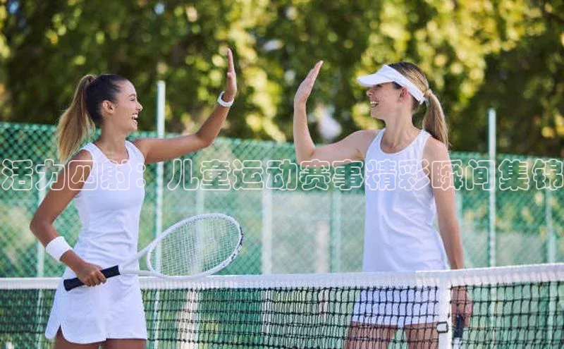 活力四射：儿童运动赛事精彩瞬间集锦