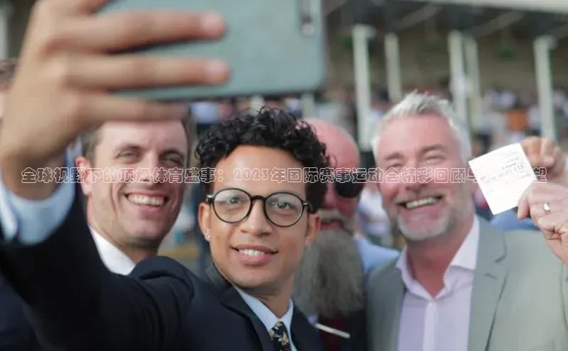 全球视野下的顶级体育盛事：2023年国际赛事运动会精彩回顾与未来展望