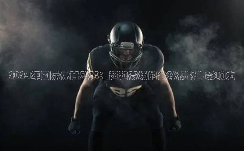 2024年国际体育盛事：超越赛场的全球视野与影响力