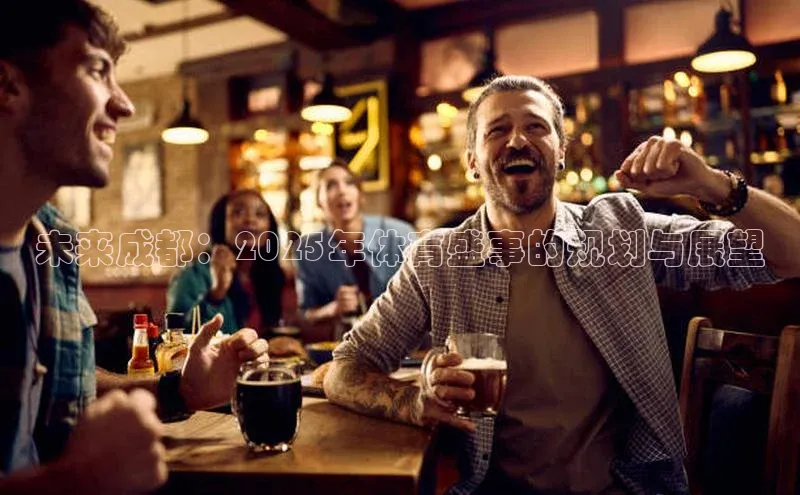 未来成都：2025年体育盛事的规划与展望