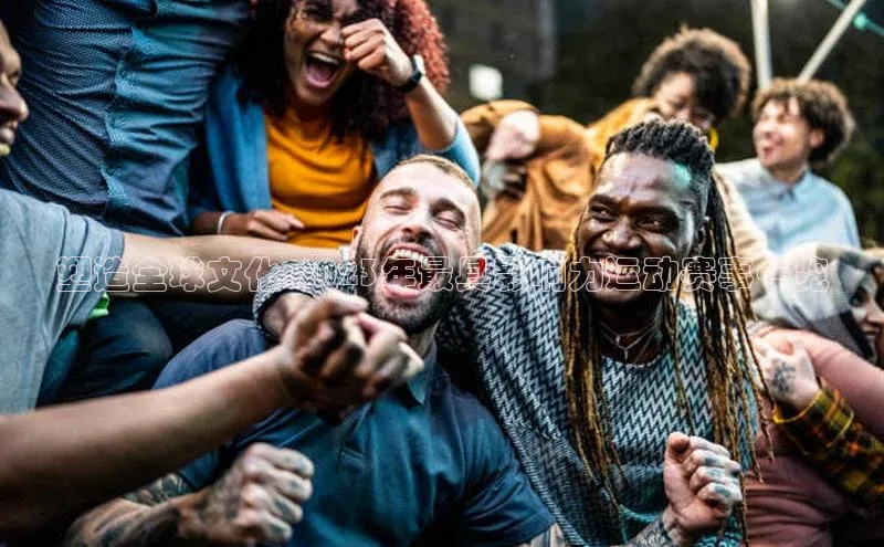 塑造全球文化:2023年最具影响力运动赛事一览