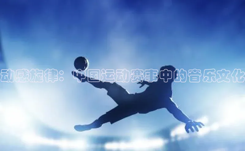 动感旋律：中国运动赛事中的音乐文化