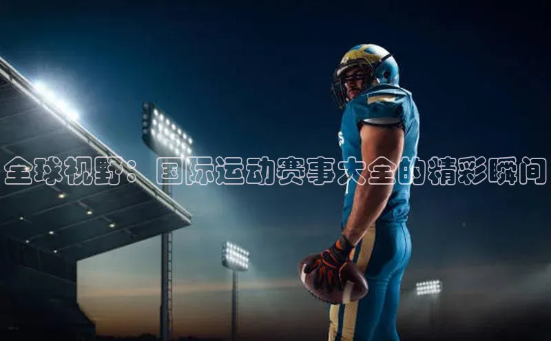 全球视野：国际运动赛事大全的精彩瞬间