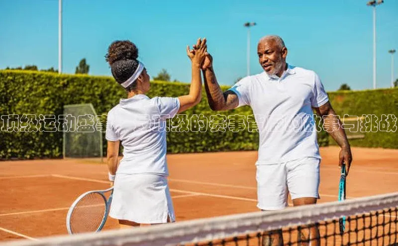 顶级运动盛事：最顶级的赛事背后的故事与挑战