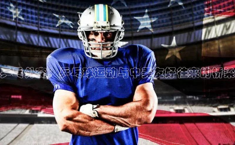 乒乓外交：乒乓球运动与中美友好往来的桥梁