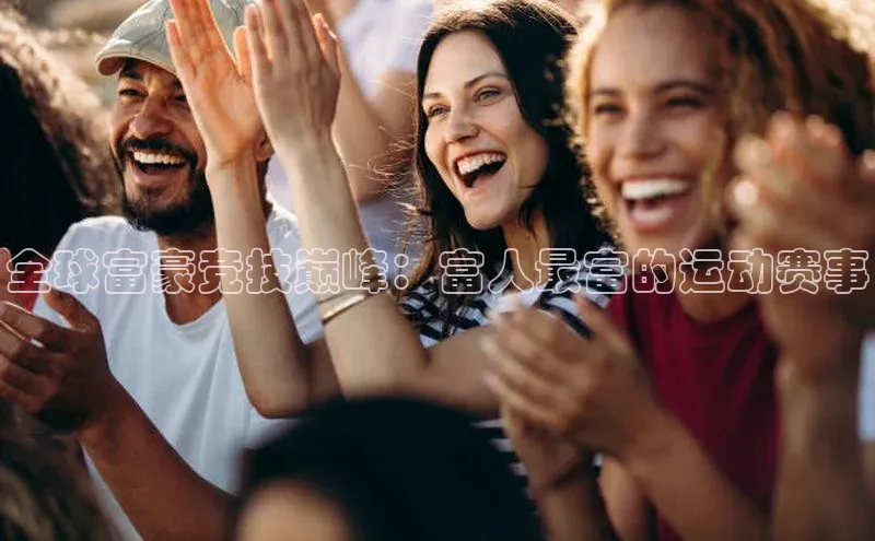 全球富豪竞技巅峰：富人最富的运动赛事